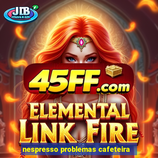 nespresso problemas cafeteira